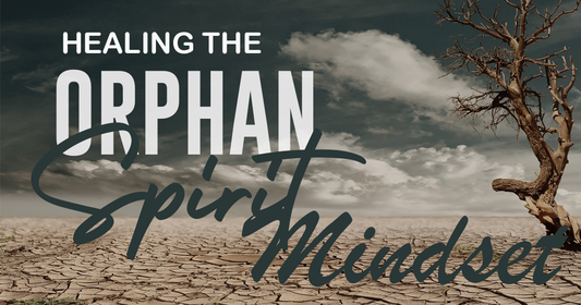 Healing The Orphan Mindset 6 Lessons + Curriculum